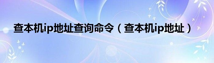 查本机ip地址查询命令（查本机ip地址）