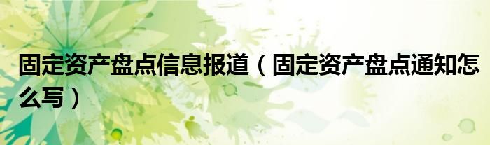 固定资产盘点信息报道（固定资产盘点通知怎么写）