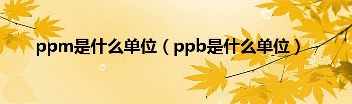 ppm是什么单位（ppb是什么单位）