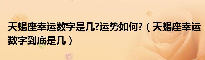 天蝎座幸运数字是几?运势如何?（天蝎座幸运数字到底是几）