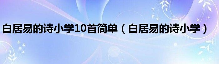 白居易的诗小学10首简单（白居易的诗小学）