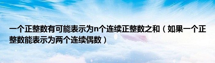 一个正整数有可能表示为n个连续正整数之和（如果一个正整数能表示为两个连续偶数）