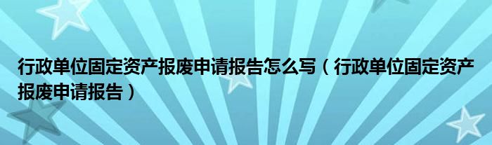 行政单位固定资产报废申请报告怎么写（行政单位固定资产报废申请报告）