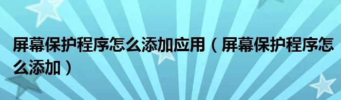 屏幕保护程序怎么添加应用（屏幕保护程序怎么添加）