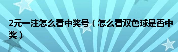 2元一注怎么看中奖号（怎么看双色球是否中奖）