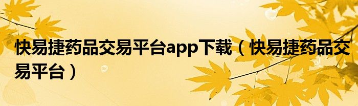 快易捷药品交易平台app下载（快易捷药品交易平台）