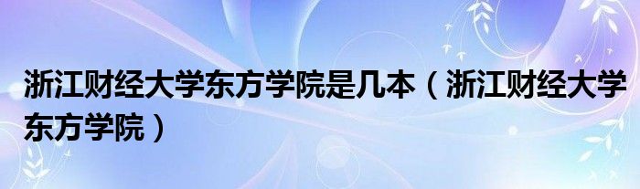 浙江财经大学东方学院是几本（浙江财经大学东方学院）