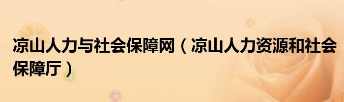 凉山人力与社会保障网（凉山人力资源和社会保障厅）