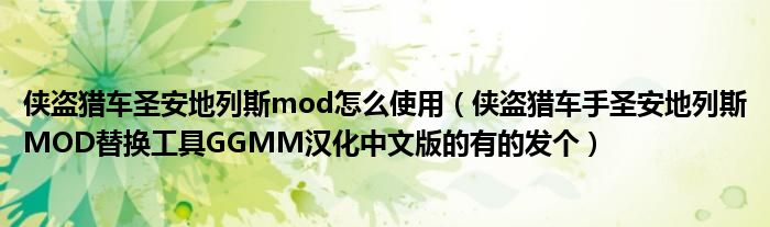 侠盗猎车圣安地列斯mod怎么使用（侠盗猎车手圣安地列斯MOD替换工具GGMM汉化中文版的有的发个）