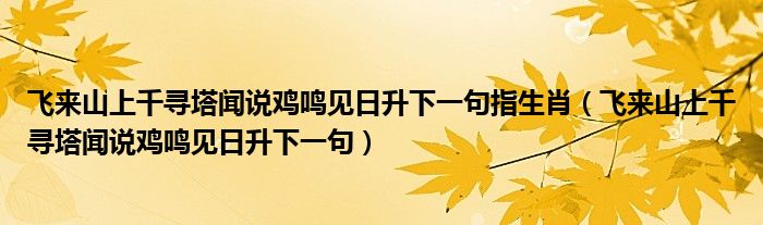 飞来山上千寻塔闻说鸡鸣见日升下一句指生肖（飞来山上千寻塔闻说鸡鸣见日升下一句）