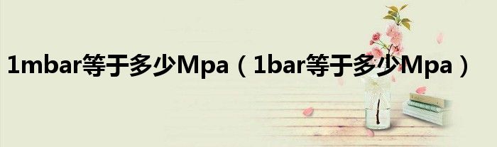 1mbar等于多少Mpa（1bar等于多少Mpa）