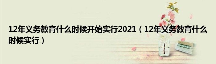 12年义务教育什么时候开始实行2021（12年义务教育什么时候实行）