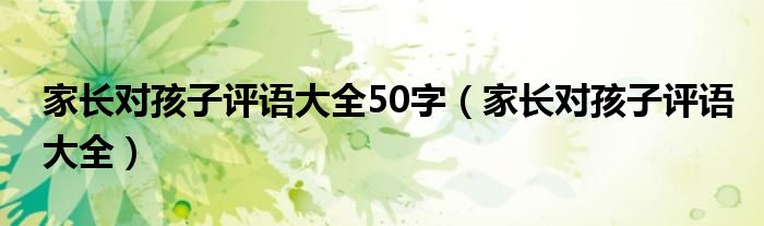 家长对孩子评语大全50字（家长对孩子评语大全）