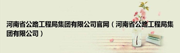 河南省公路工程局集团有限公司官网（河南省公路工程局集团有限公司）