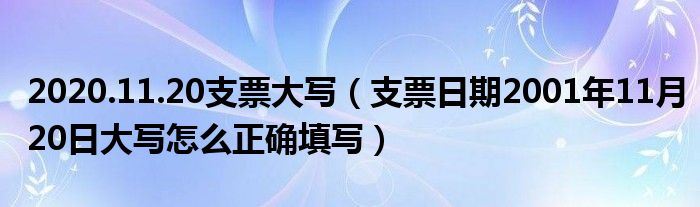 2020.11.20支票大写（支票日期2001年11月20日大写怎么正确填写）