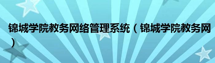 锦城学院教务网络管理系统（锦城学院教务网）