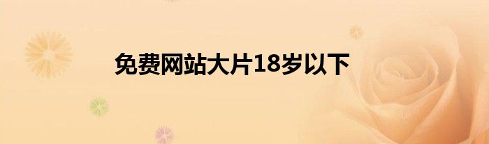 免费网站大片18岁以下