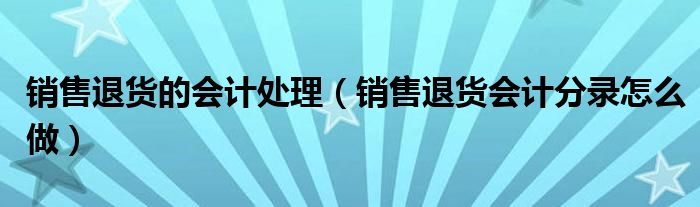 销售退货的会计处理（销售退货会计分录怎么做）