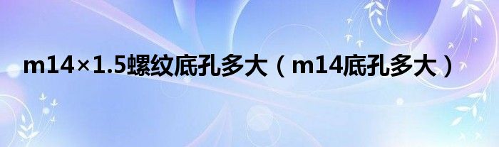 m14×1.5螺纹底孔多大（m14底孔多大）