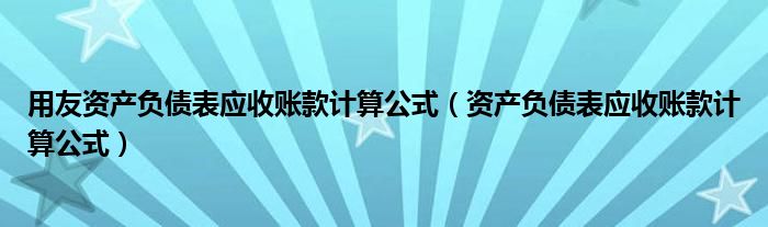 用友资产负债表应收账款计算公式（资产负债表应收账款计算公式）