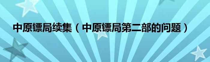 中原镖局续集（中原镖局第二部的问题）