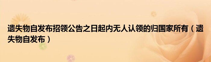 遗失物自发布招领公告之日起内无人认领的归国家所有（遗失物自发布）