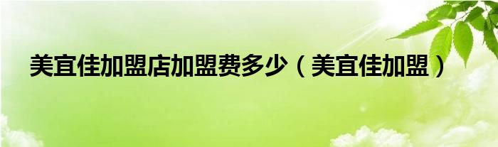 美宜佳加盟店加盟费多少（美宜佳加盟）