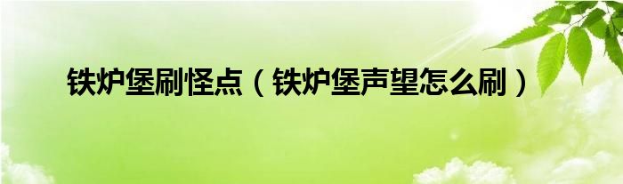 铁炉堡刷怪点（铁炉堡声望怎么刷）