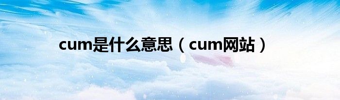 cum是什么意思（cum网站）