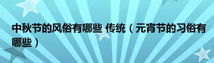 中秋节的风俗有哪些 传统（元宵节的习俗有哪些）