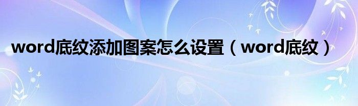 word底纹添加图案怎么设置（word底纹）