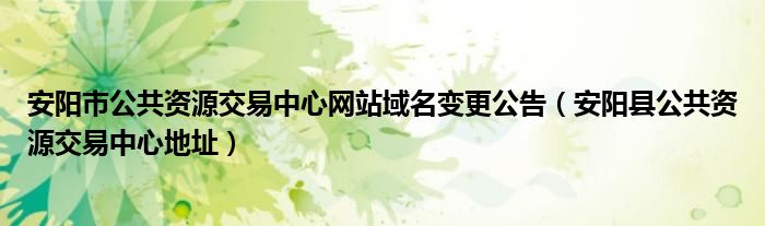 安阳市公共资源交易中心网站域名变更公告（安阳县公共资源交易中心地址）