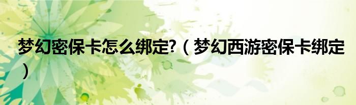 梦幻密保卡怎么绑定?（梦幻西游密保卡绑定）