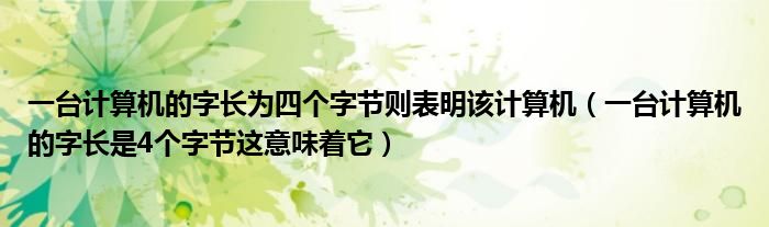 一台计算机的字长为四个字节则表明该计算机（一台计算机的字长是4个字节这意味着它）