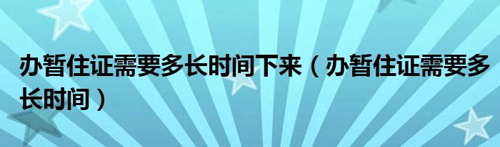 办暂住证需要多长时间下来（办暂住证需要多长时间）