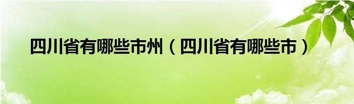 四川省有哪些市州（四川省有哪些市）