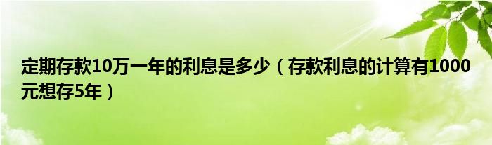 定期存款10万一年的利息是多少（存款利息的计算有1000元想存5年）