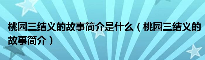 桃园三结义的故事简介是什么（桃园三结义的故事简介）