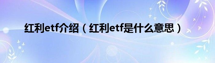 红利etf介绍（红利etf是什么意思）