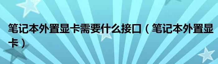 笔记本外置显卡需要什么接口（笔记本外置显卡）