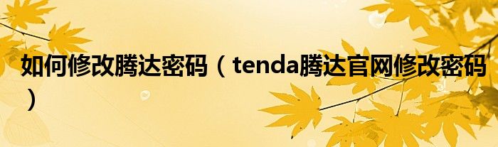 如何修改腾达密码（tenda腾达官网修改密码）