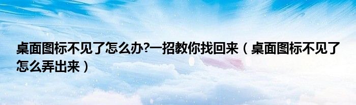 桌面图标不见了怎么办?一招教你找回来（桌面图标不见了怎么弄出来）