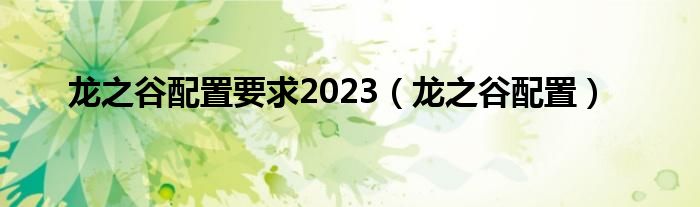 龙之谷配置要求2023（龙之谷配置）