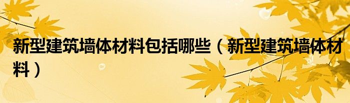 新型建筑墙体材料包括哪些（新型建筑墙体材料）