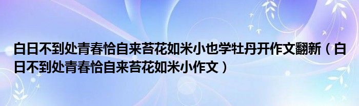 白日不到处青春恰自来苔花如米小也学牡丹开作文翻新（白日不到处青春恰自来苔花如米小作文）