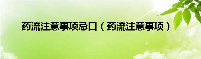 药流注意事项忌口（药流注意事项）