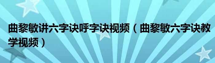 曲黎敏讲六字诀呼字诀视频（曲黎敏六字诀教学视频）