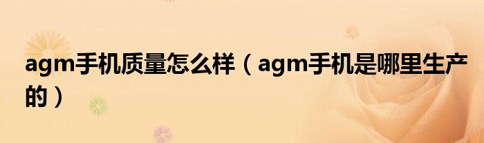 agm手机质量怎么样（agm手机是哪里生产的）