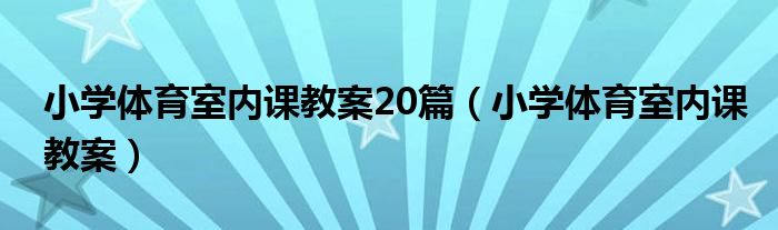 小学体育室内课教案20篇（小学体育室内课教案）