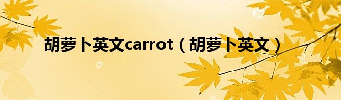 胡萝卜英文carrot（胡萝卜英文）